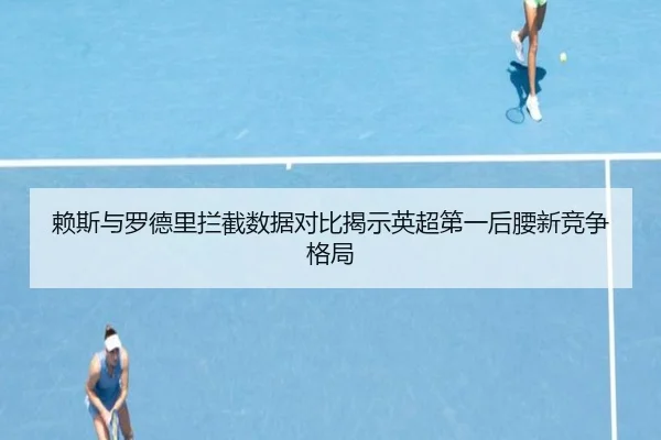 赖斯与罗德里拦截数据对比揭示英超第一后腰新竞争格局