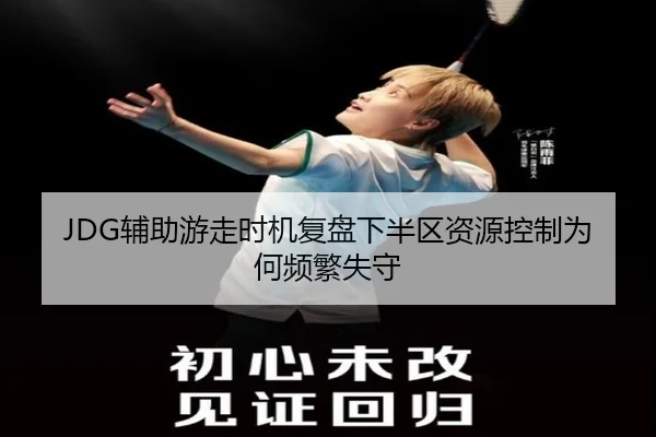 JDG辅助游走时机复盘下半区资源控制为何频繁失守